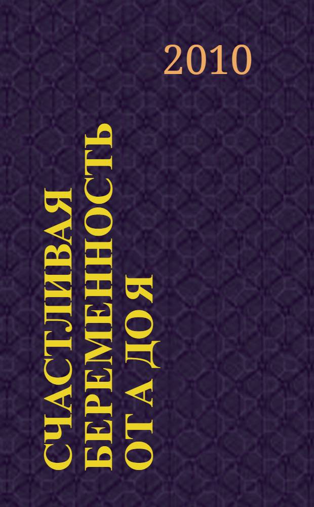 Счастливая беременность от А до Я : уникальная книга для каждой семьи