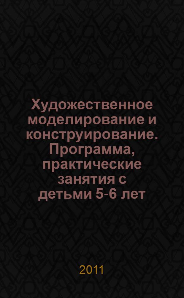 Художественное моделирование и конструирование. Программа, практические занятия с детьми 5-6 лет