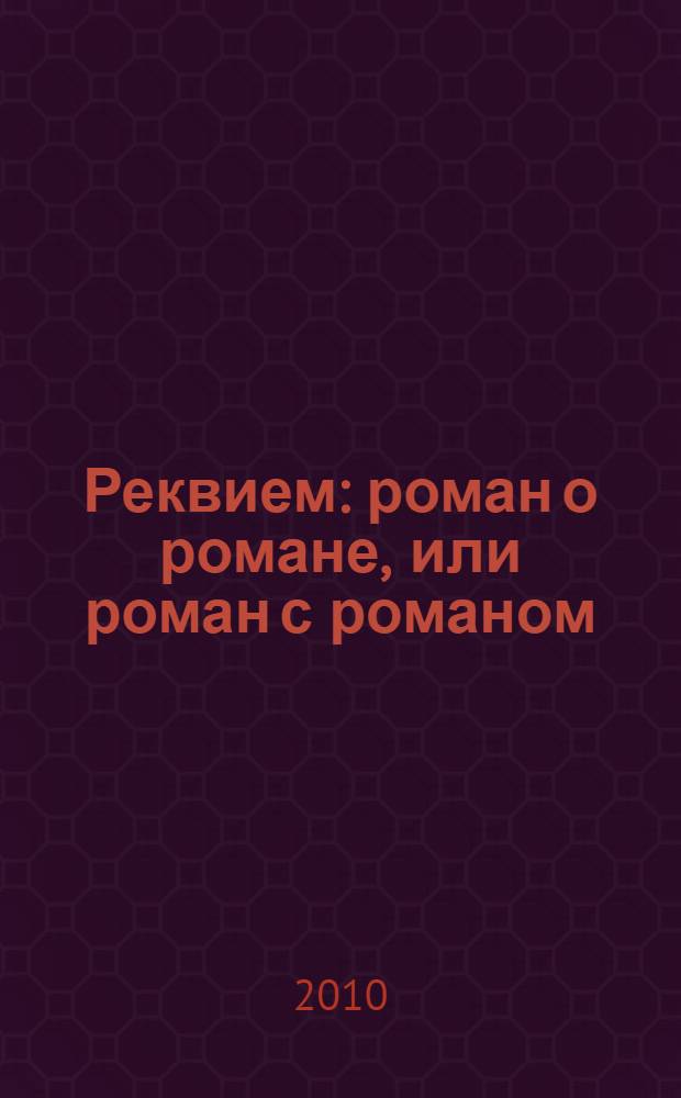 Реквием : роман о романе, или роман с романом : метафизическая проза