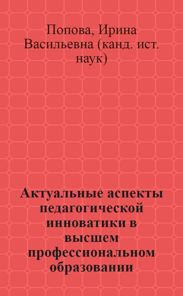 Актуальные аспекты педагогической инноватики в высшем профессиональном образовании : учебное пособие для студентов, обучающихся по направлению 220600 "Инноватика", и студентов, получающих дополнительную квалификацию "Преподаватель", "Преподаватель высшей школы"