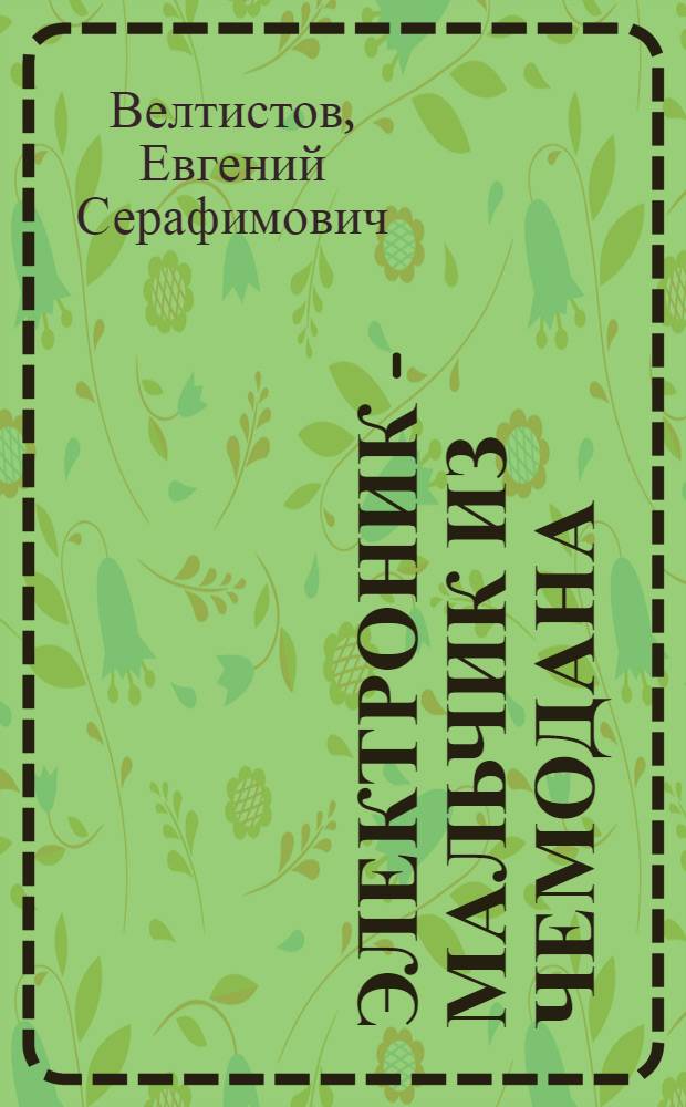 Электроник - мальчик из чемодана : повесть : для среднего школьного возраста