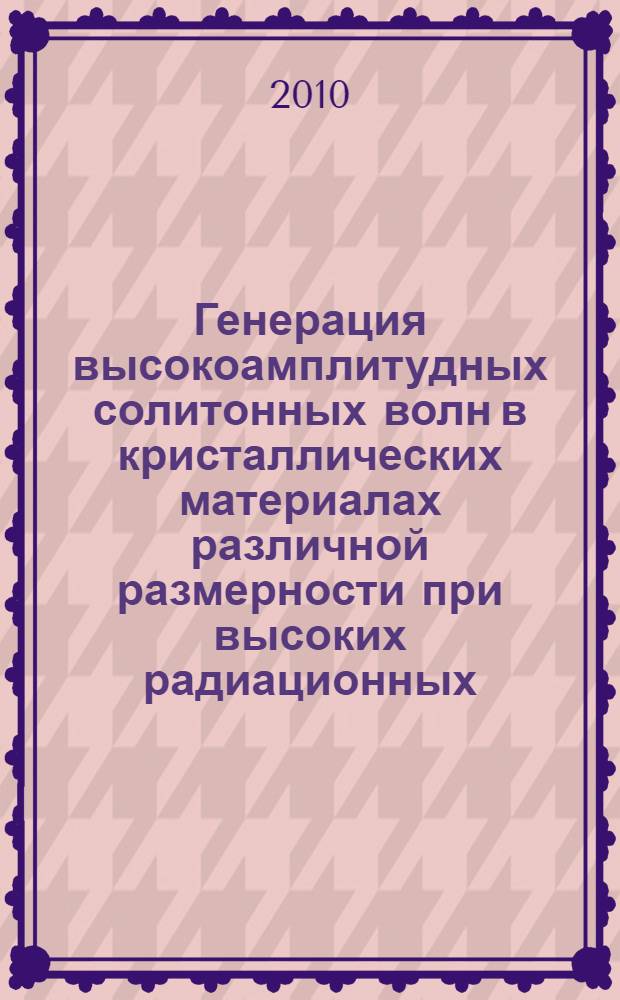 Генерация высокоамплитудных солитонных волн в кристаллических материалах различной размерности при высоких радиационных, динамических и температурных нагрузках