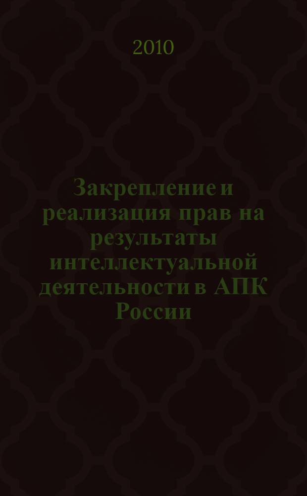 Закрепление и реализация прав на результаты интеллектуальной деятельности в АПК России. Ч. 3