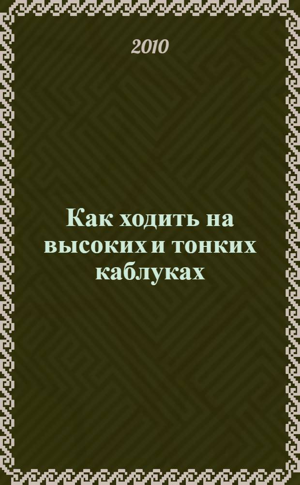 Как ходить на высоких и тонких каблуках