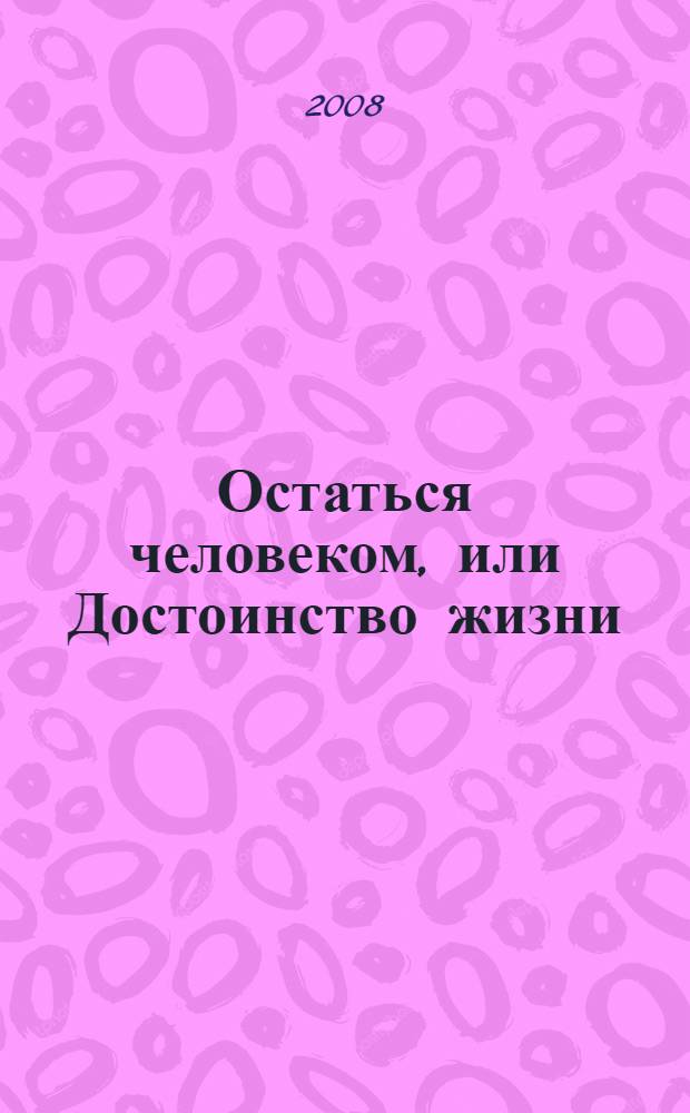 Остаться человеком, или Достоинство жизни : найденная рукопись, ранее не публиковавшийся текст