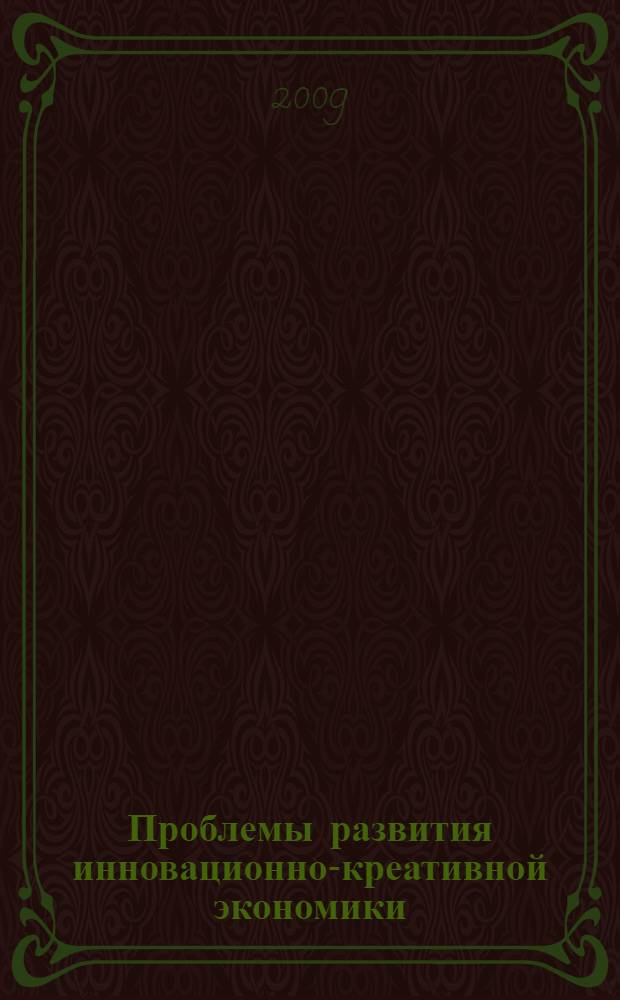 Проблемы развития инновационно-креативной экономики : сборник научных статей по итогам Международной научной конференции, 19-20 мая 2009 г., Санкт-Петербург