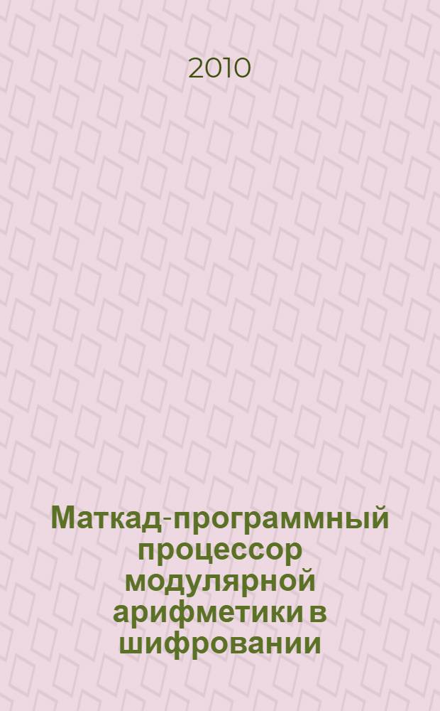 Маткад-программный процессор модулярной арифметики в шифровании : учебное пособие