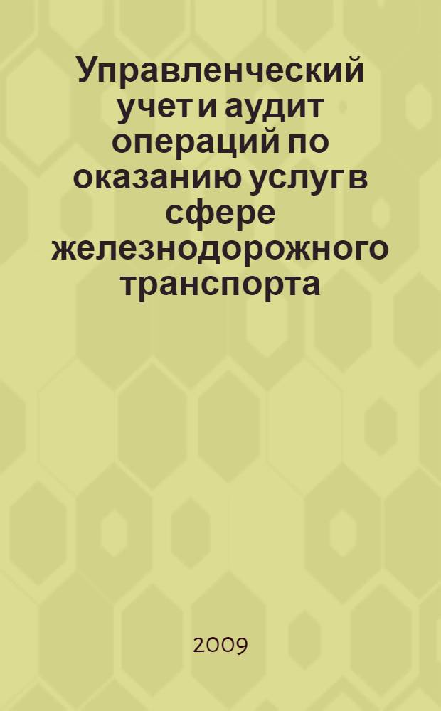 Управленческий учет и аудит операций по оказанию услуг в сфере железнодорожного транспорта : автореферат диссертации на соискание ученой степени к. э. н. : специальность 08.00.12 <Бухгалтерский учет, статистика>