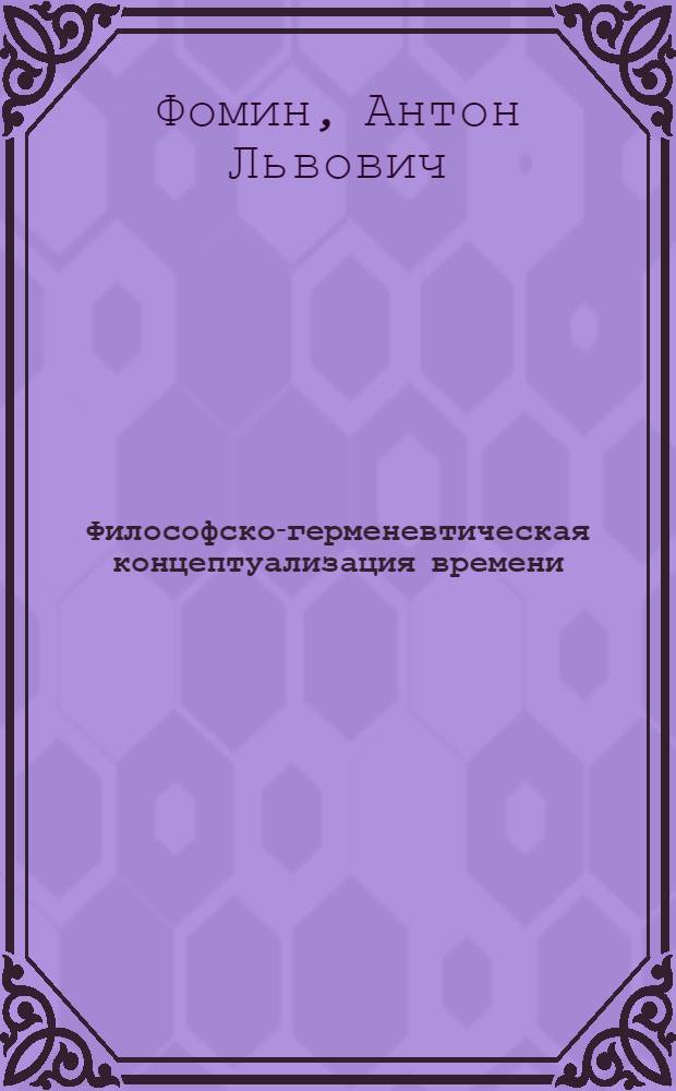 Философско-герменевтическая концептуализация времени : автореферат диссертации на соискание ученой степени к. филос. н. : специальность 09.00.01 <Онтология и теория познания>