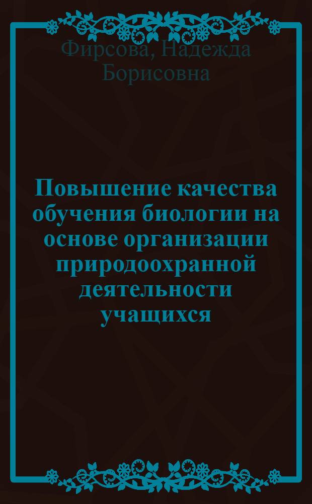Повышение качества обучения биологии на основе организации природоохранной деятельности учащихся : автореферат диссертации на соискание ученой степени к. п. н. : специальность 13.00.02 <Теория и методика обучения и воспитания по областям и уровням образования>
