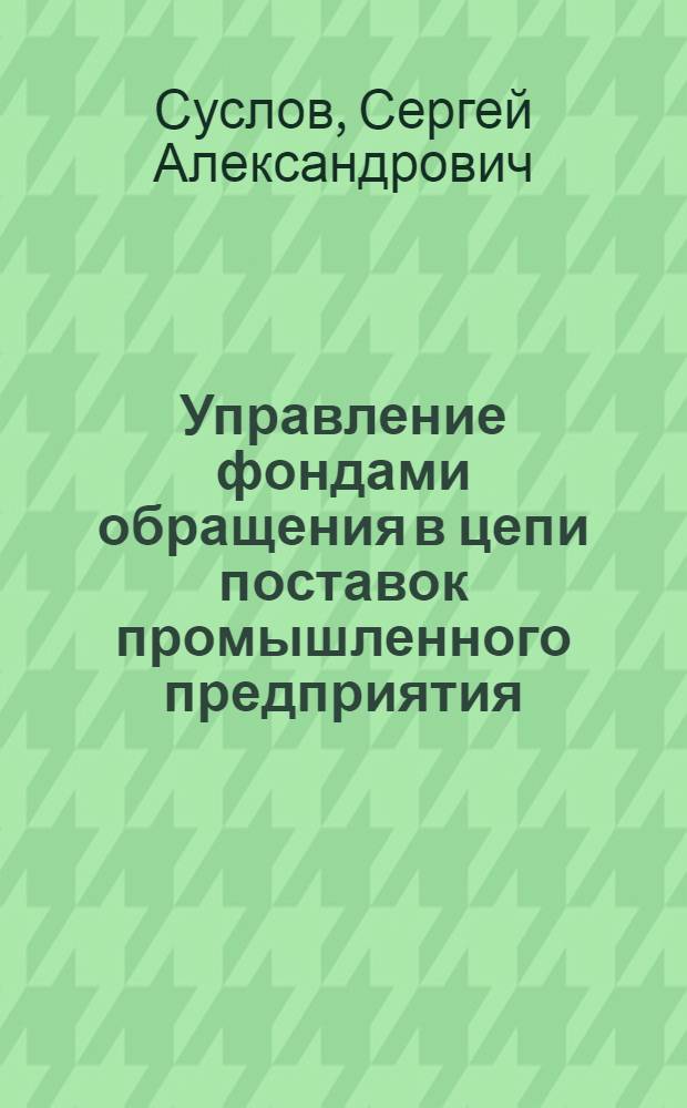 Управление фондами обращения в цепи поставок промышленного предприятия : автореферат диссертации на соискание ученой степени к. э. н. : специальность 08.00.05 <Экономика и управление народным хозяйством по отраслям и сферам деятельности> : специальность 08.00.10 <Финансы, денежное обращение и кредит>