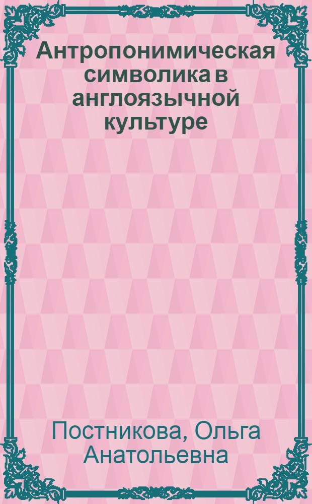 Антропонимическая символика в англоязычной культуре : автореферат диссертации на соискание ученой степени к. филол. н. : специальность 10.02.04 <Германские языки>