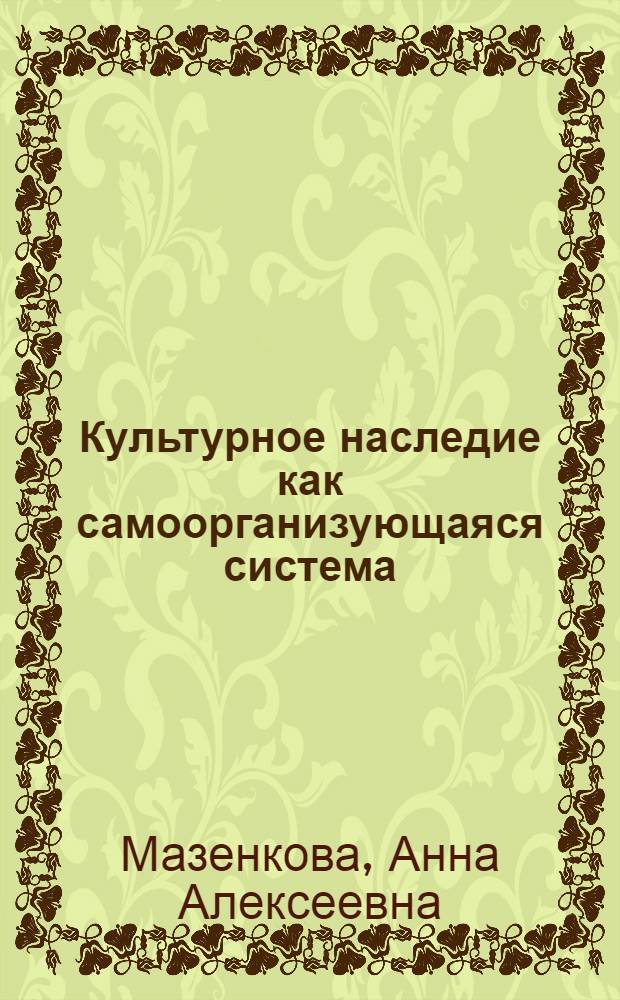Культурное наследие как самоорганизующаяся система : автореферат диссертации на соискание ученой степени к. филос. н. : специальность 24.00.01 <Теория и история культуры>