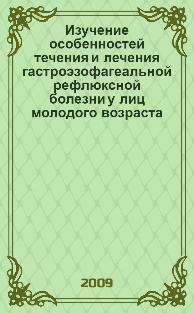 Изучение особенностей течения и лечения гастроэзофагеальной рефлюксной болезни у лиц молодого возраста : автореферат диссертации на соискание ученой степени к. м. н. : специальность 14.00.05 <Внутренние болезни>