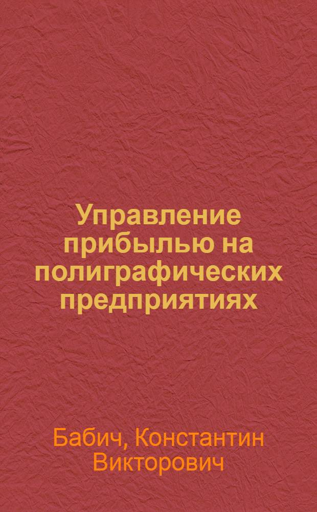 Управление прибылью на полиграфических предприятиях : автореферат диссертации на соискание ученой степени к. э. н. : специальность 08.00.05 <Экономика и управление народным хозяйством по отраслям и сферам деятельности>