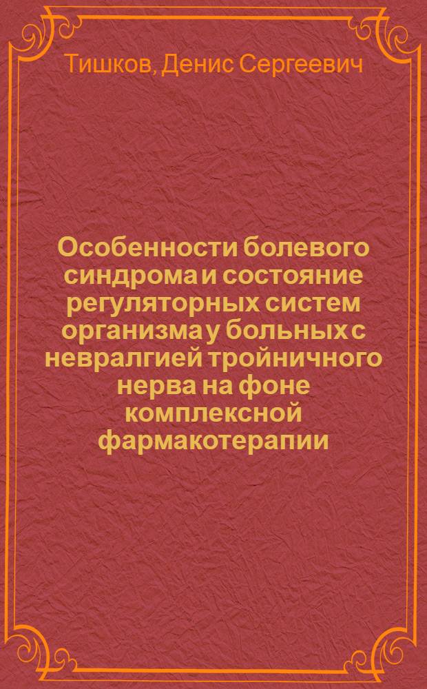 Особенности болевого синдрома и состояние регуляторных систем организма у больных с невралгией тройничного нерва на фоне комплексной фармакотерапии : автореферат диссертации на соискание ученой степени к. м. н. : специальность 14.00.25 <Фармакология, клиническая фармакология> : специальность 03.00.13 <Физиология>