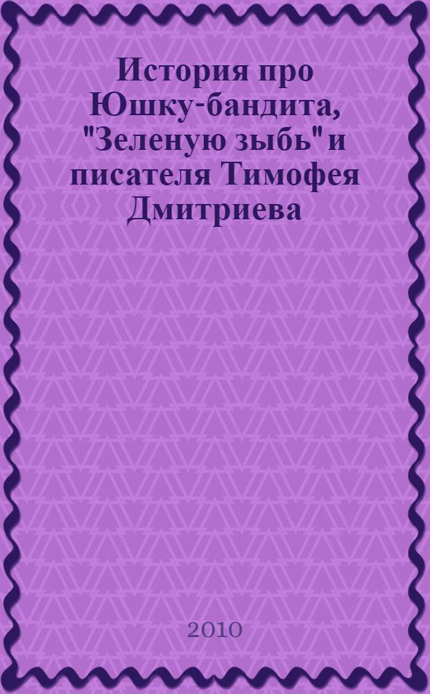 История про Юшку-бандита, "Зеленую зыбь" и писателя Тимофея Дмитриева : историко-документальный очерк