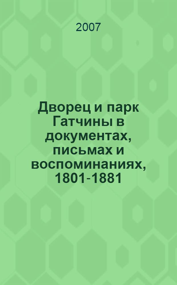 Дворец и парк Гатчины в документах, письмах и воспоминаниях, 1801-1881