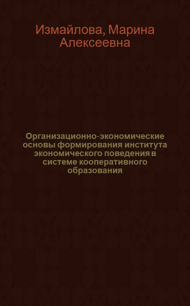Организационно-экономические основы формирования института экономического поведения в системе кооперативного образования : (теория, методология, практика) : автореферат диссертации на соискание ученой степени д. э. н. : специальность 08.00.05 <Экономика и управление народным хозяйством по отраслям и сферам деятельности>