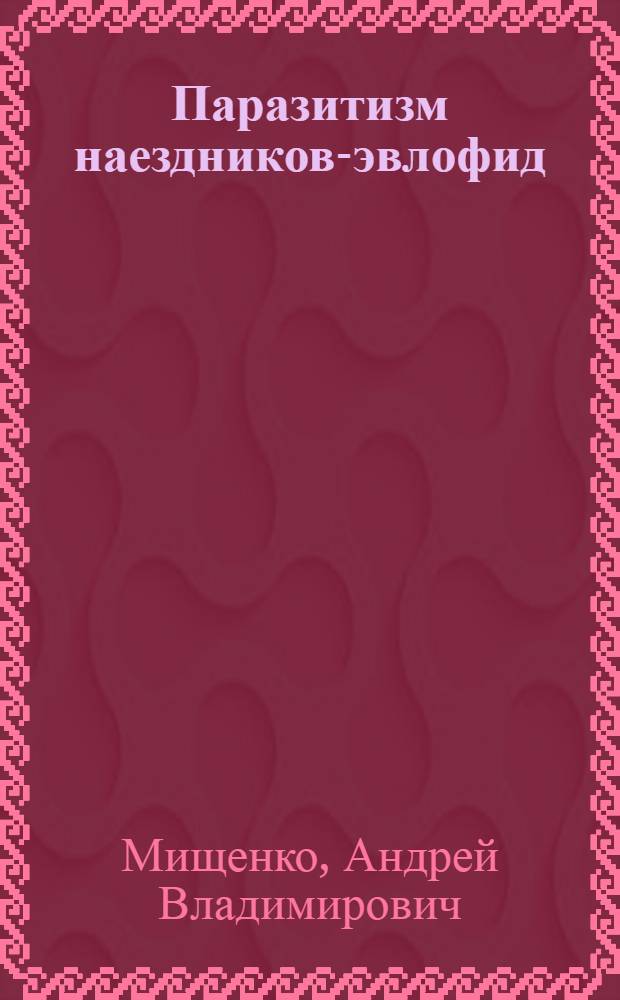 Паразитизм наездников-эвлофид (Hymenoptera, Eulophidae) на минирующих чешуекрылых (Lepidotera, Nepticulidae, Tischeriidae, Gracillariidae) лесостепи Европейской России : автореферат диссертации на соискание ученой степени к. б. н. : специальность 03.00.09 <Энтомология>