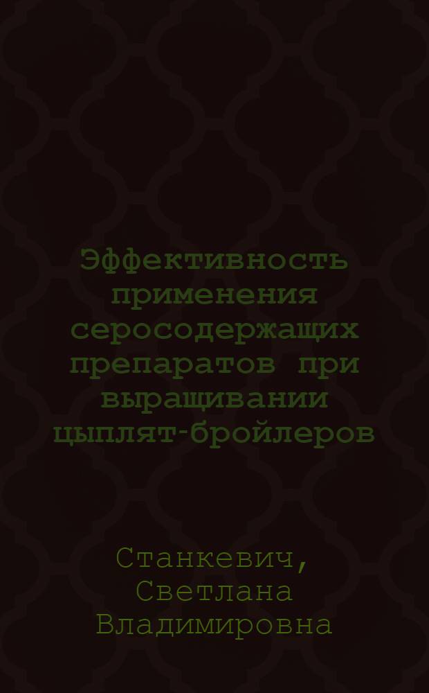 Эффективность применения серосодержащих препаратов при выращивании цыплят-бройлеров : автореферат диссертации на соискание ученой степени к. с.-х. н. : специальность 06.02.02 <Кормление сельскохозяйственных животных и технология кормов>