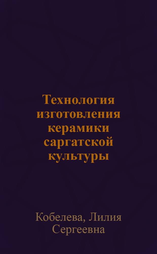 Технология изготовления керамики саргатской культуры (восточный ареал) : автореферат диссертации на соискание ученой степени к. ист. н. : специальность 07.00.06 <Археология>