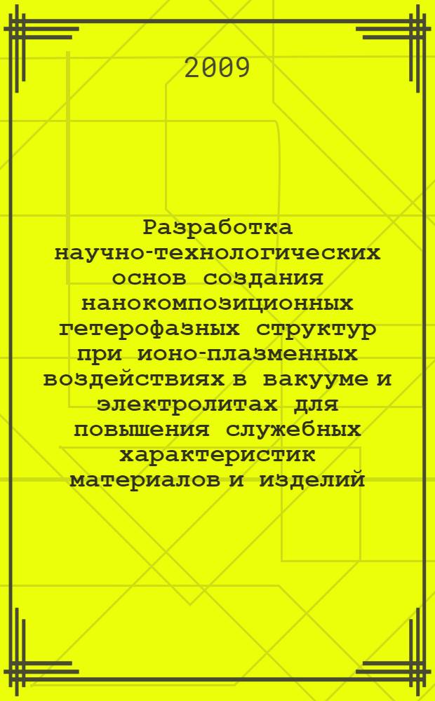 Разработка научно-технологических основ создания нанокомпозиционных гетерофазных структур при ионо-плазменных воздействиях в вакууме и электролитах для повышения служебных характеристик материалов и изделий : автореферат диссертации на соискание ученой степени д. т. н. : специальность 05.16.06 <Порошковая металлургия и композиционные материалы>
