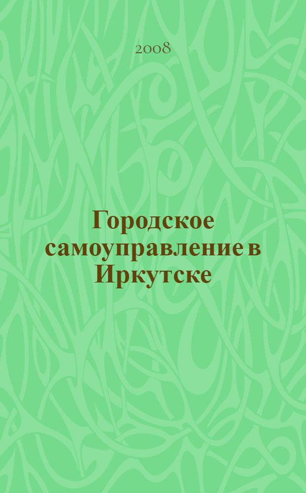 Городское самоуправление в Иркутске : от Екатерины Великой до Дмитрия Медведева