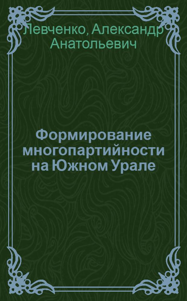 Формирование многопартийности на Южном Урале (1987-2007 гг.) : автореферат диссертации на соискание ученой степени к. ист. н. : специальность 07.00.02 <Отечественная история>