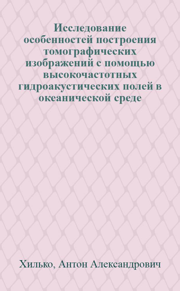 Исследование особенностей построения томографических изображений с помощью высокочастотных гидроакустических полей в океанической среде : автореферат диссертации на соискание ученой степени к. ф.-м. н. : специальность 01.04.06 <Акустика>