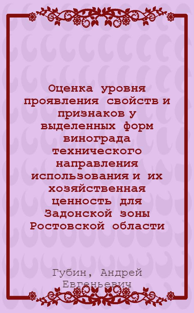 Оценка уровня проявления свойств и признаков у выделенных форм винограда технического направления использования и их хозяйственная ценность для Задонской зоны Ростовской области : автореферат диссертации на соискание ученой степени к. с.-х. н. : специальность 06.01.07 <Плодоводство, виноградарство>