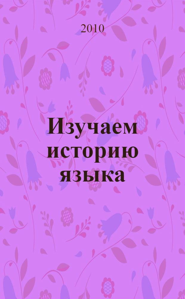 Изучаем историю языка: древнеанглийский период : учебно-практические материалы для студентов высших учебных заведений, обучающихся по специальности "050303 - Иностранный язык"