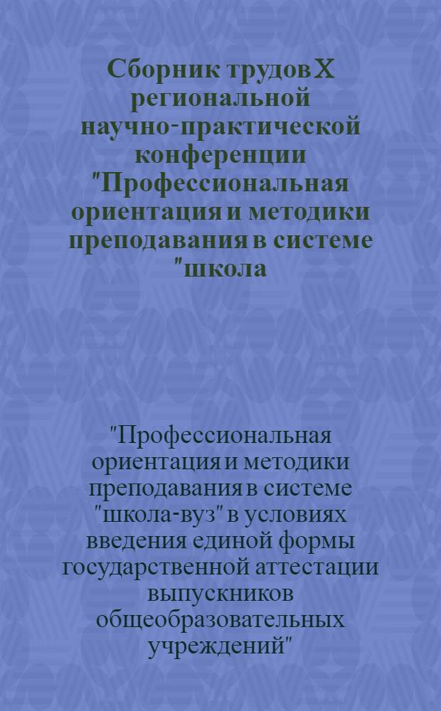 Сборник трудов X региональной научно-практической конференции "Профессиональная ориентация и методики преподавания в системе "школа - вуз" в условиях введения единой формы государственной аттестации выпускников общеобразовательных учреждений", 28 апреля 2009 года