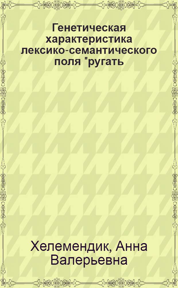 Генетическая характеристика лексико-семантического поля "ругать(-ся)" в русском языке : автореферат диссертации на соискание ученой степени к. филол. н. : специальность 10.02.01 <русский язык>