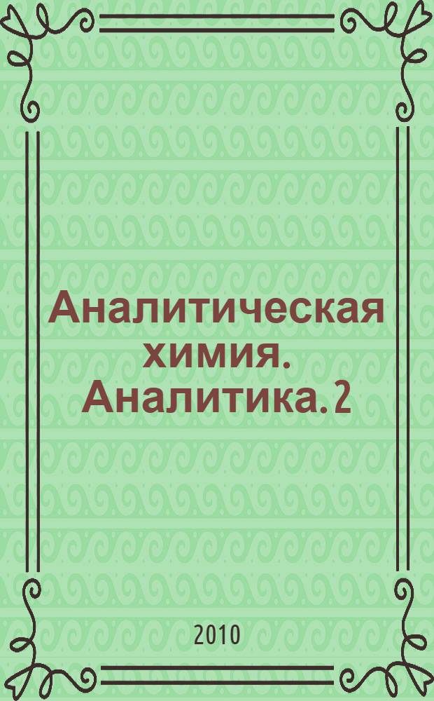 Аналитическая химия. Аналитика. 2 : Количественный анализ. Физико-химические (инструментальные) методы анализа