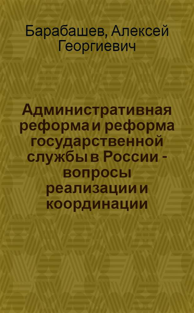 Административная реформа и реформа государственной службы в России - вопросы реализации и координации