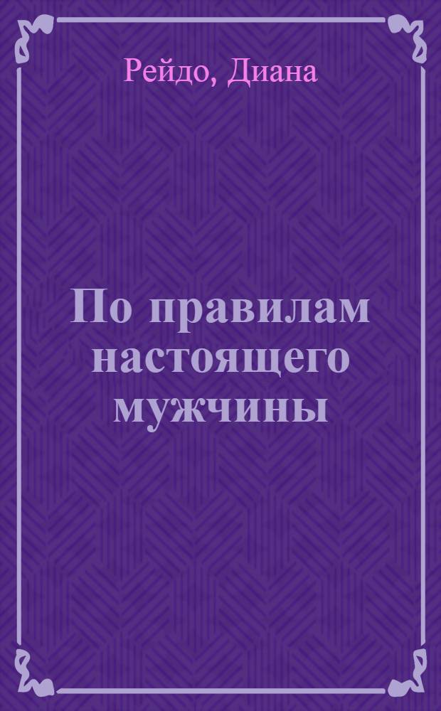 По правилам настоящего мужчины : роман