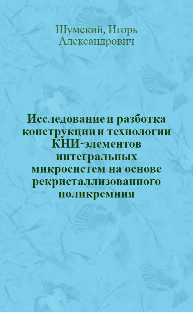 Исследование и разботка конструкции и технологии КНИ-элементов интегральных микросистем на основе рекристаллизованного поликремния : автореферат диссертации на соискание ученой степени к.т.н. : специальность 05.27.01