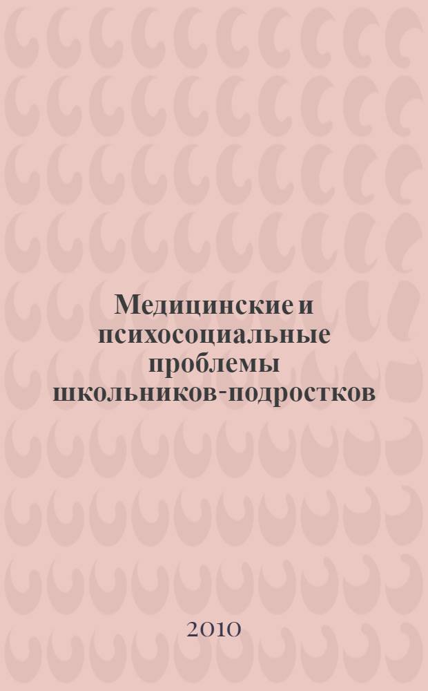 Медицинские и психосоциальные проблемы школьников-подростков : методическое пособие для специалистов, работающих в области здравоохранения и образования