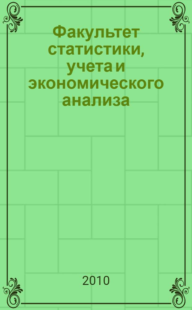 Факультет статистики, учета и экономического анализа: славное прошлое, наше настоящее и светлое будущее... : сборник научных статей : посвящен 80-летию факультета статистики, учета и экономического анализа Санкт-Петербургского государственного университета экономики и финансов