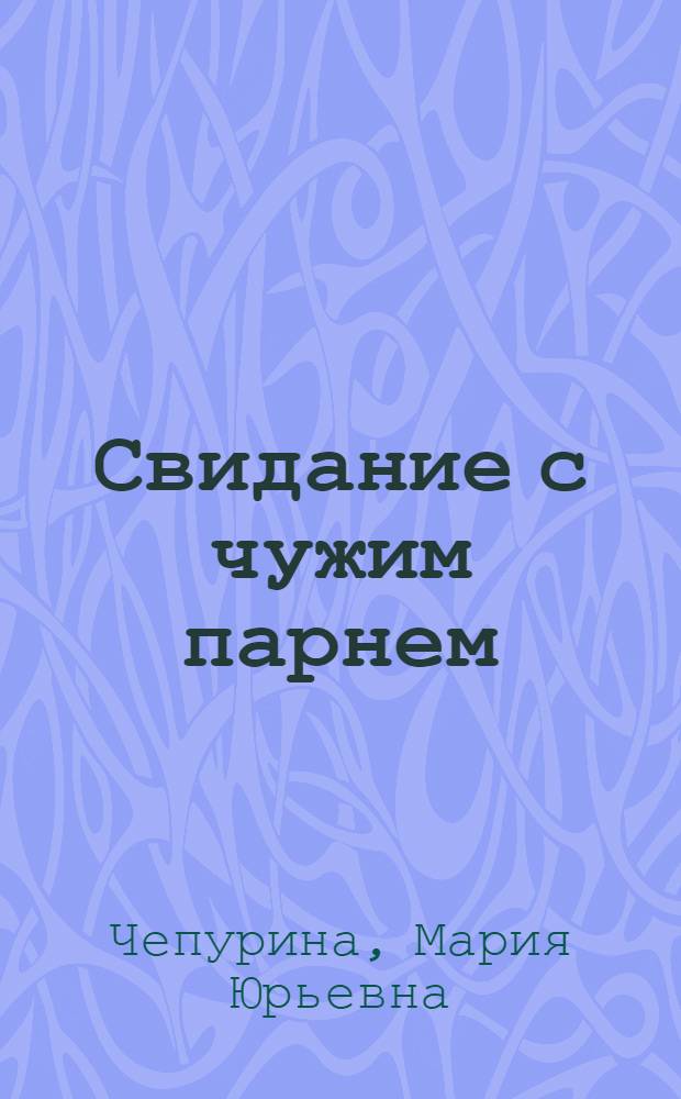 Свидание с чужим парнем : повесть : для среднего школьного возраста