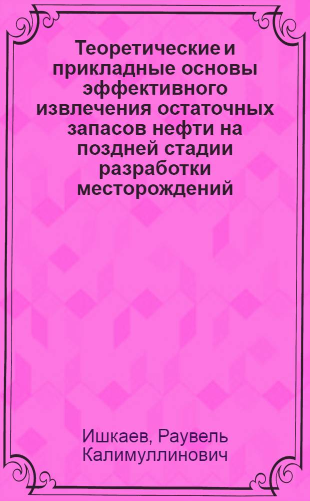 Теоретические и прикладные основы эффективного извлечения остаточных запасов нефти на поздней стадии разработки месторождений : автореферат диссертации на соискание ученой степени д.т.н. : специальность 05.15.06 : специальность 05.15.10