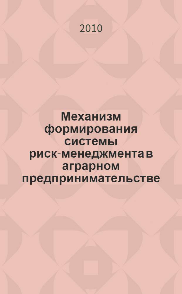 Механизм формирования системы риск-менеджмента в аграрном предпринимательстве : монография