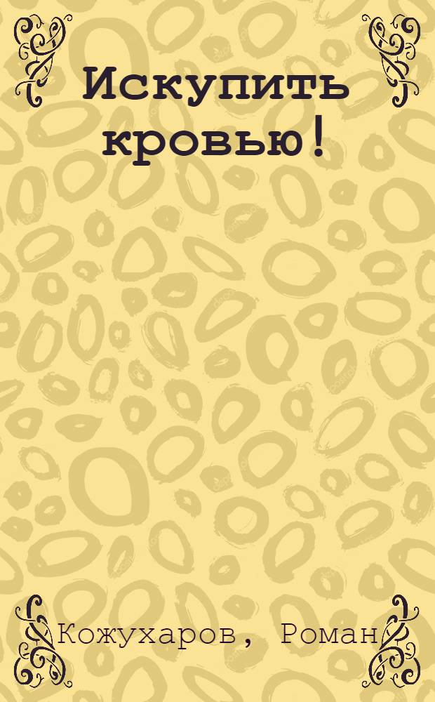 Искупить кровью! : новый роман о штрафбатах