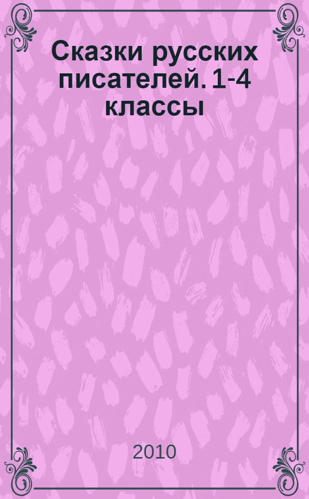 Сказки русских писателей. 1-4 классы : для детей младшего и среднего школьного возраста