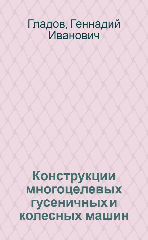 Конструкции многоцелевых гусеничных и колесных машин : учебник : для студентов высших учебных учебных заведений, обучающихся по специальности "Многоцелевые гусеничные и колесные машины" направления подготовки "Транспортные машины и транспортно-технологические комплексы"