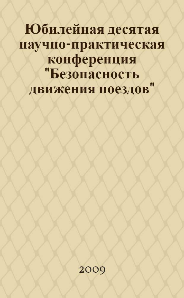 Юбилейная десятая научно-практическая конференция "Безопасность движения поездов", 29-30 октября 2009 г., Москва, Россия : труды