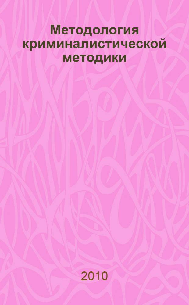 Методология криминалистической методики : монография