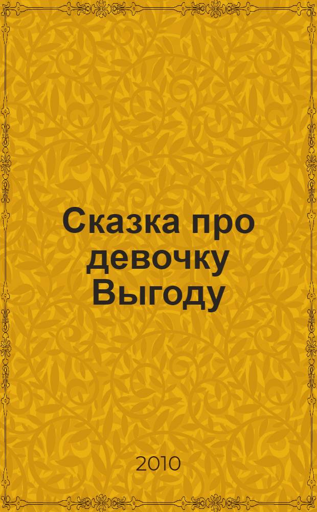 Сказка про девочку Выгоду : для стареньких, для больших, для маленьких