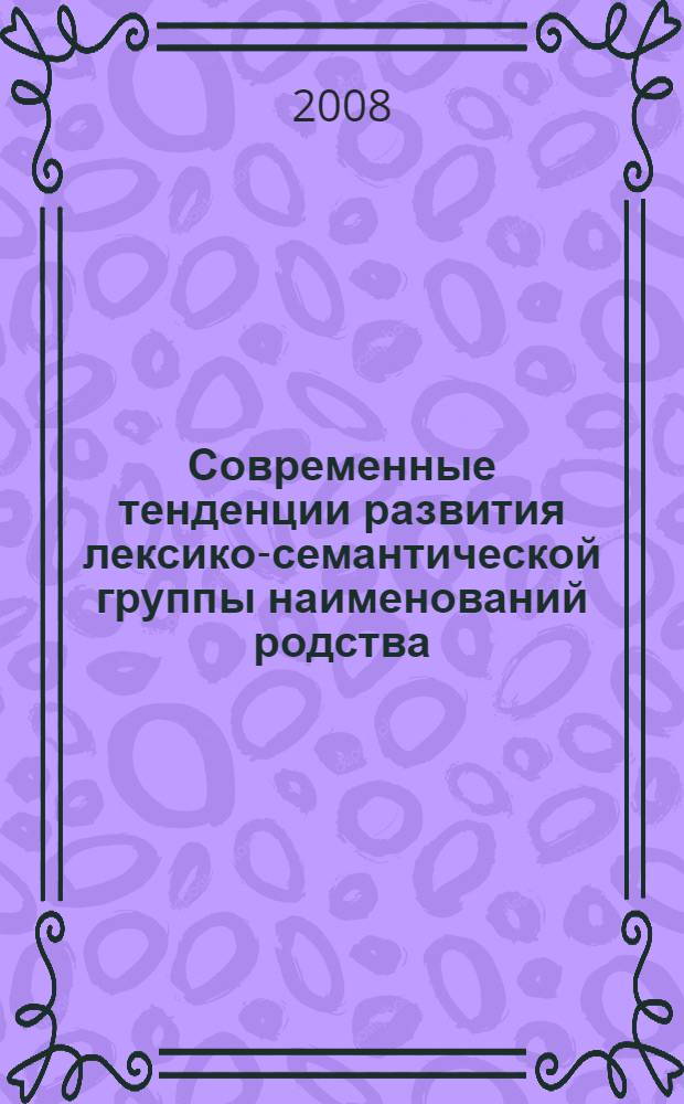 Современные тенденции развития лексико-семантической группы наименований родства : монография